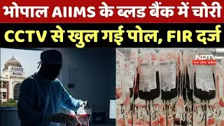Bhopal Blood Theft: भोपाल AIIMS के ब्लड बैंक में चोरी, CCTV से खुल गई पोल, FIR दर्ज |Blood Bank Scam