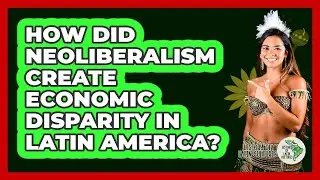 How Did Neoliberalism Create Economic Disparity In Latin America? - History Of Latin Cultures