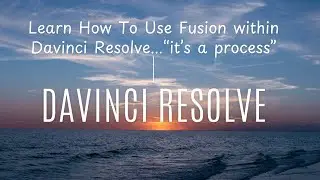 How to Learn Fusion within Davinci Resolve...It's a Process!!!