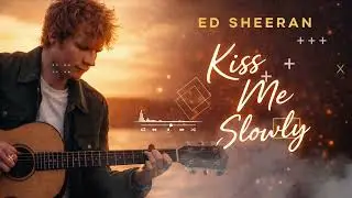 ED Sheeran - Kiss Me Slowly