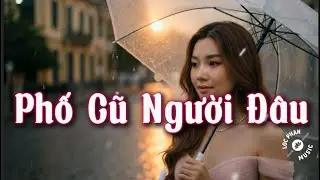 Phố Cũ Người Đ&acirc;u - Nhạc T&igrave;nh Buồn S&acirc;u Lắng