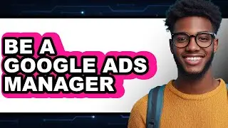 How to Be a Google Ads Manager (updated)