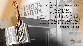 Culto da Família - Jesus, a Palavra Encarnada! João 1:1-14