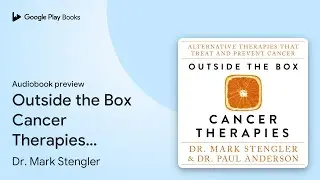 Outside the Box Cancer Therapies: Alternative&hellip; by Dr. Mark Stengler &middot; Audiobook preview