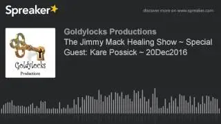 The Jimmy Mack Healing Show ~ Special Guest: Kare Possick ~ 20Dec2016