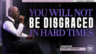 Pastor Mark Baker | You Will Not Be Disgraced in Hard Times|  Greater Works Ministries | Sunday