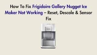 How To Fix Frigidaire Gallery Nugget Ice Maker Not Working &ndash; Reset, Descale & Sensor Fix