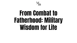 From Combat to Fatherhood: Military Wisdom for Life