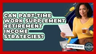Can Part-Time Work Supplement Retirement Income Strategies? | Budgeting as a Retiree News