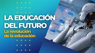 La educaci&oacute;n del futuro | Transformando el aprendizaje para las pr&oacute;ximas generaciones.