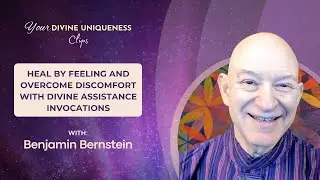 Heal by Feeling and Overcome Discomfort with Divine Assistance Invocations - Benjamin Bernstein