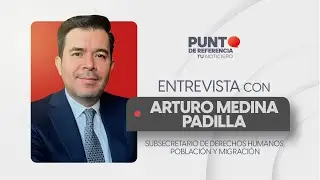 Entrevista a Arturo Medina Padilla, subsecretario de Derechos Humanos, Población y Migración