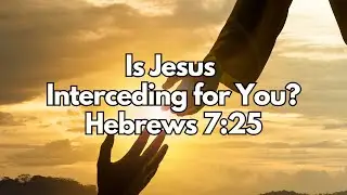 Is Jesus Interceding for You? - Hebrews 7:25 - Daily Devotion - Daily Bible Verse