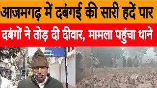 आजमगढ़ में दबंगई की सारी हदें पार,दबंगों ने तोड़ दी दीवार, मामला पहुंचा एसपी दरबार