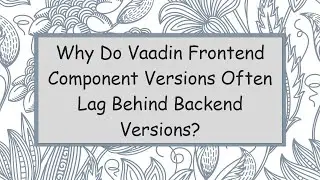 Why Do Vaadin Frontend Component Versions Often Lag Behind Backend Versions?