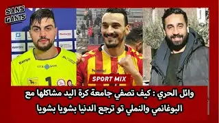 وائل الحري : كيف تصفي جامعة كرة اليد مشاكلها مع البوغانمي والنملي تو ترجع الدنيا بشويا بشويا