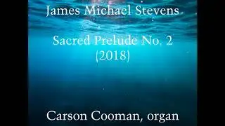 James Michael Stevens &mdash; Sacred Prelude No. 2 (2018) for organ