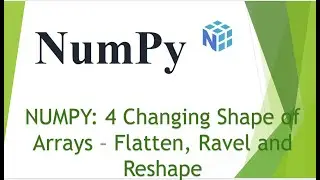 NumPy : 4 Changing Shape of Arrays - flatten, ravel, reshape