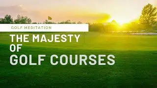 Golf Meditation The Majesty of Golf Courses