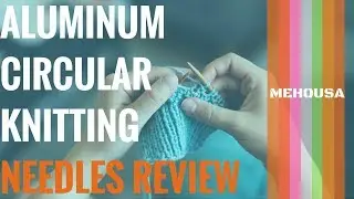Aluminum Circular Knitting Needles Review By KnitPal(Mehousa)
