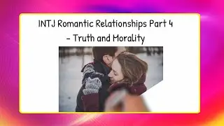 INTJ Romantic Relationships Part 4 &ndash; Truth and Morality| Things INTJ Wish | Anthony Future Universe