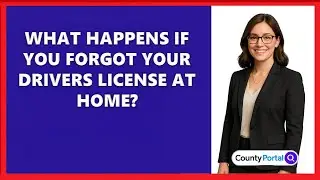 What Happens If You Forgot Your Drivers License At Home?