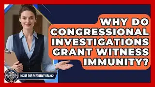 Why Do Congressional Investigations Grant Witness Immunity? - Inside the Executive Branch