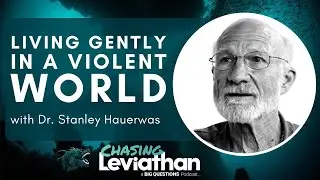 Living Gently in a Violent World with Dr. Stanley Hauerwas (Chasing Leviathan) #podcast
