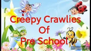 CREEPY CRAWLIES OF PRE-SCHOOL