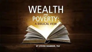 &ldquo;Wealth and Poverty, a Biblical View&rdquo; | Steven Grabiner