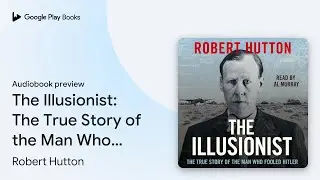 The Illusionist: The True Story of the Man Who&hellip; by Robert Hutton &middot; Audiobook preview