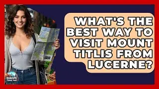 What's The Best Way To Visit Mount Titlis From Lucerne? - Europe Travel Pros