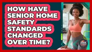 How Have Senior Home Safety Standards Changed Over Time? - Senior Fitness Simplified