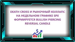 DEATH CROSS И РЫНОЧНЫЙ КОЛЛАПС НА НЕДЕЛЬНОМ ГРАФИКЕ SPX ФОРМИРУЕТСЯ BULLISH PIERCING REVERSAL CANDLE