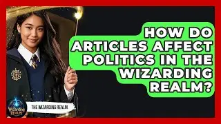 How Do Articles Affect Politics in the Wizarding Realm? - The Wizarding Realm