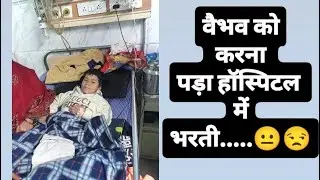 वैभव की हुई तबीयत खराब हॉस्पिटल में करवाया भरती 😒😒