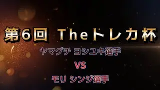 第６回Theトレカ杯　予選３回戦目 ヤマグチ ヨシユキ選手 対 モリ シンジ選手