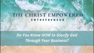 Do You Know HOW to Glorify God Through Your Business?