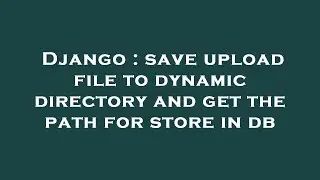 Django : save upload file to dynamic directory and get the path for store in db