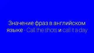 Значение фраз - Call the shots и call it a day на английском языке