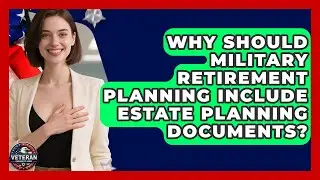 Why Should Military Retirement Planning Include Estate Planning Documents? - Veteran Community Guide
