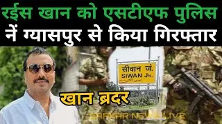 सिवान के चर्चित खान ब्रदर  रईस खान को एसटीएफ ने किया गिरफ्तार, गयासपुर में हुई एसटीएफ की छापेमारी!