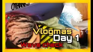 VLOGMAS DAY 1 | WAVE CHECK