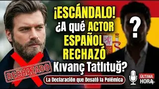 &iexcl;ESC&Aacute;NDALO! &iquest;A qu&eacute; ACTOR ESPA&Ntilde;OL RECHAZ&Oacute; Kıvan&ccedil; Tatlıtuğ? La Declaraci&oacute;n que Desat&oacute; la Pol&eacute;mica
