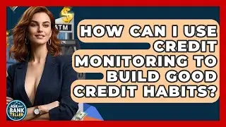 How Can I Use Credit Monitoring To Build Good Credit Habits? - Ask Your Bank Teller
