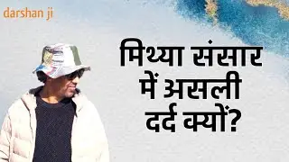 अगर संसार माया है तो दुःख इतना सच्चा क्यों? Darshan ji spiritual pravachan hindi |