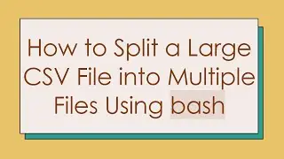 How to Split a Large CSV File into Multiple Files Using bash