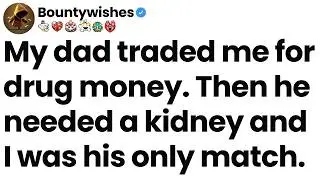 My dad traded me for drug money. Then he needed a kidney and I was his only match.