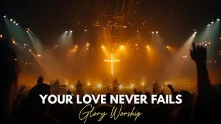YOUR LOVE NEVER FAILS  | Glory Worship  (Cinematic Worship | Inspired by Hillsong & Bethel Music)