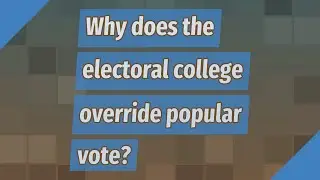 Why does the electoral college override popular vote?